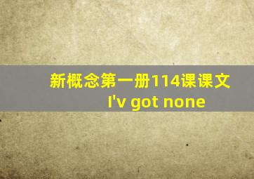 新概念第一册114课课文 I'v got none